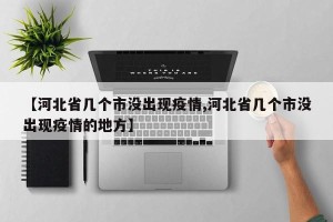 【河北省几个市没出现疫情,河北省几个市没出现疫情的地方】