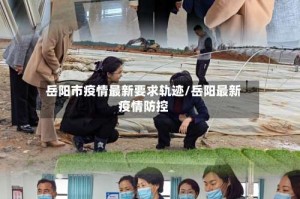 岳阳市疫情最新要求轨迹/岳阳最新疫情防控