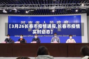 【3月26长春市疫情通报,长春市疫情实时动态】