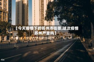 【今天疫情下的苏州市街景,这次疫情苏州严重吗】
