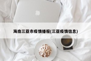 海南三亚市疫情播报(三亚疫情信息)