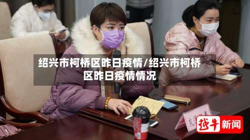 绍兴市柯桥区昨日疫情/绍兴市柯桥区昨日疫情情况-第1张图片