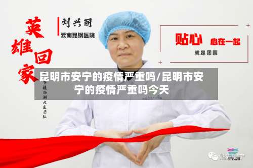 昆明市安宁的疫情严重吗/昆明市安宁的疫情严重吗今天-第2张图片