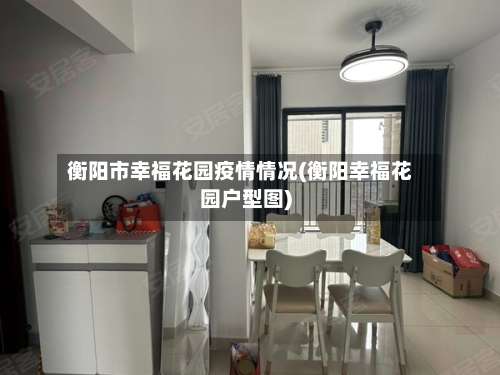 衡阳市幸福花园疫情情况(衡阳幸福花园户型图)-第1张图片