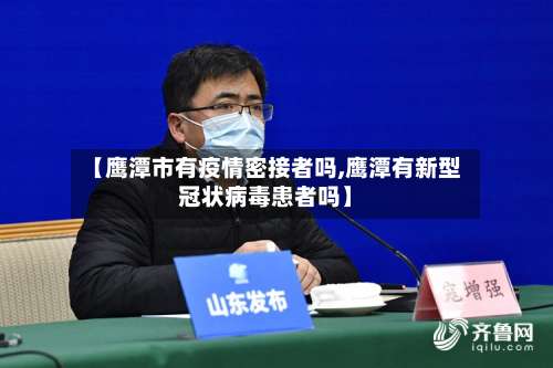 【鹰潭市有疫情密接者吗,鹰潭有新型冠状病毒患者吗】-第2张图片