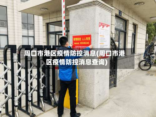 周口市港区疫情防控消息(周口市港区疫情防控消息查询)-第2张图片