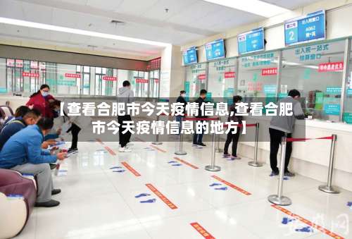 【查看合肥市今天疫情信息,查看合肥市今天疫情信息的地方】-第2张图片