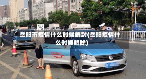 岳阳市疫情什么时候解封(岳阳疫情什么时候解除)-第1张图片