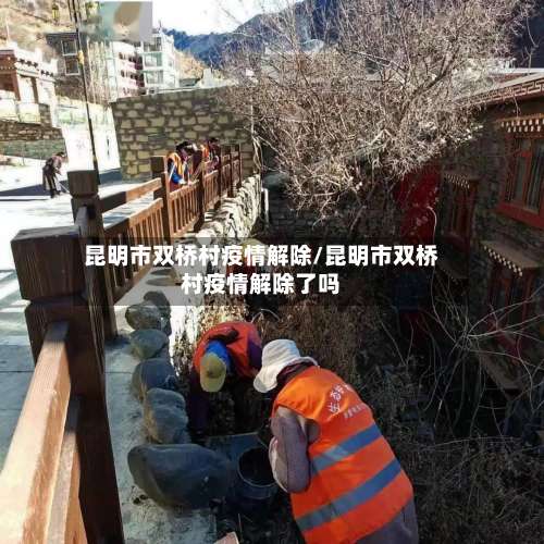 昆明市双桥村疫情解除/昆明市双桥村疫情解除了吗-第1张图片