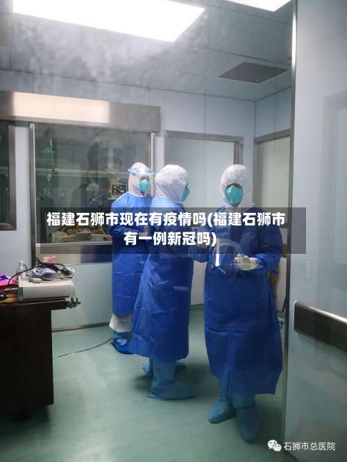 福建石狮市现在有疫情吗(福建石狮市有一例新冠吗)-第1张图片