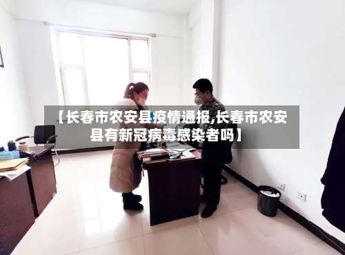 【长春市农安县疫情通报,长春市农安县有新冠病毒感染者吗】-第1张图片