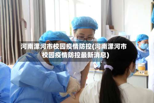 河南漯河市校园疫情防控(河南漯河市校园疫情防控最新消息)-第1张图片