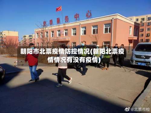 朝阳市北票疫情防控情况(朝阳北票疫情情况有没有疫情)-第1张图片