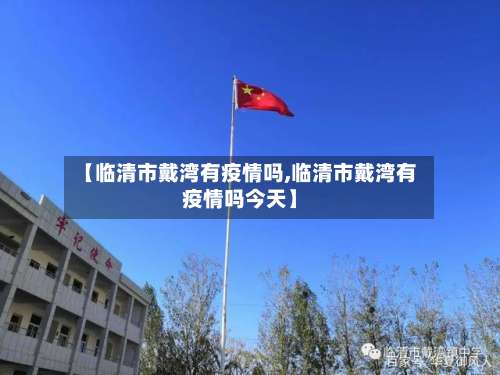 【临清市戴湾有疫情吗,临清市戴湾有疫情吗今天】-第2张图片