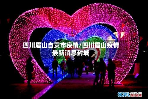 四川眉山自贡市疫情/四川眉山疫情最新消息封城-第1张图片
