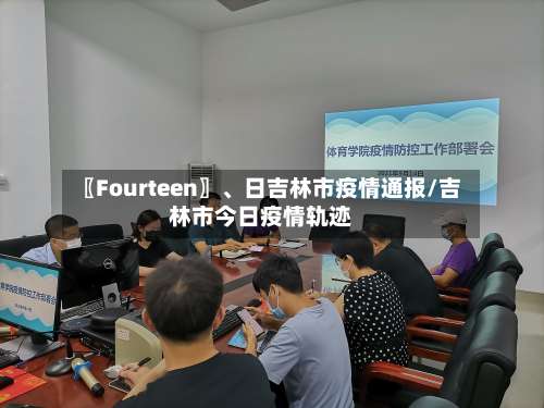 〖Fourteen〗、日吉林市疫情通报/吉林市今日疫情轨迹-第2张图片