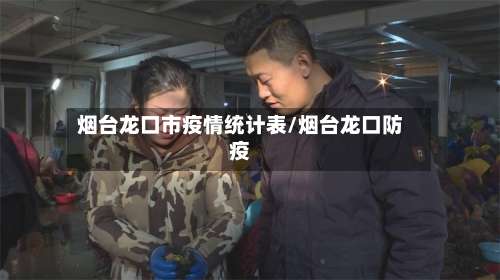 烟台龙口市疫情统计表/烟台龙口防疫-第1张图片