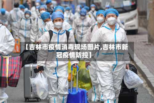 【吉林市疫情消毒现场图片,吉林市新冠疫情防控】-第1张图片