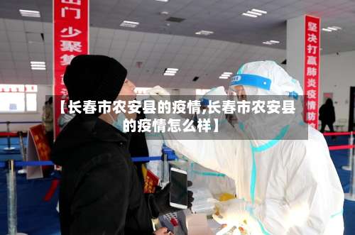 【长春市农安县的疫情,长春市农安县的疫情怎么样】-第2张图片