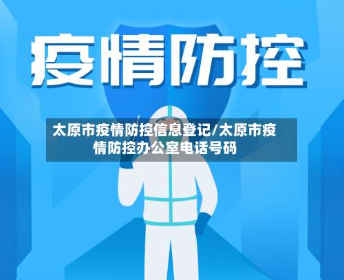 太原市疫情防控信息登记/太原市疫情防控办公室电话号码-第1张图片