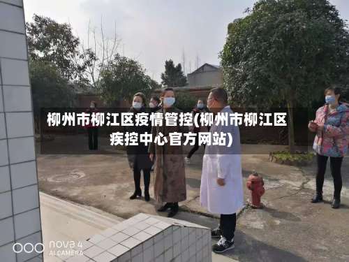 柳州市柳江区疫情管控(柳州市柳江区疾控中心官方网站)-第1张图片