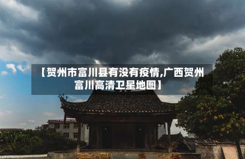 【贺州市富川县有没有疫情,广西贺州富川高清卫星地图】-第1张图片