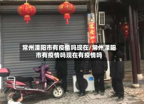 常州溧阳市有疫情吗现在/常州溧阳市有疫情吗现在有疫情吗-第3张图片