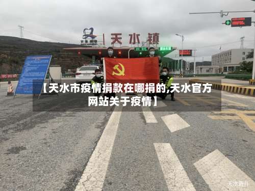 【天水市疫情捐款在哪捐的,天水官方网站关于疫情】-第1张图片