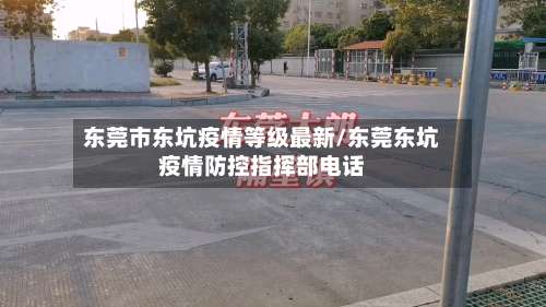 东莞市东坑疫情等级最新/东莞东坑疫情防控指挥部电话-第2张图片