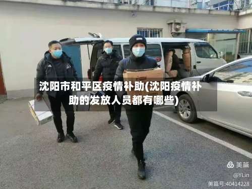 沈阳市和平区疫情补助(沈阳疫情补助的发放人员都有哪些)-第1张图片