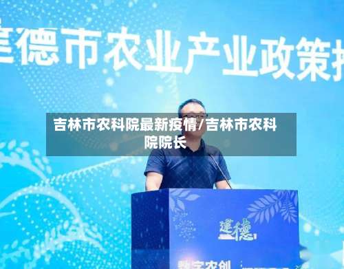 吉林市农科院最新疫情/吉林市农科院院长-第2张图片