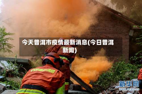 今天普洱市疫情最新消息(今日普洱新闻)-第2张图片