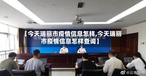 【今天瑞丽市疫情信息怎样,今天瑞丽市疫情信息怎样查询】-第1张图片