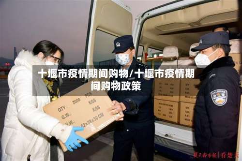 十堰市疫情期间购物/十堰市疫情期间购物政策-第1张图片