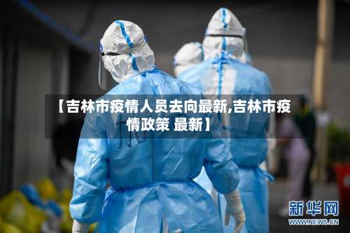 【吉林市疫情人员去向最新,吉林市疫情政策 最新】-第1张图片