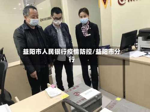 益阳市人民银行疫情防控/益阳市分行-第2张图片