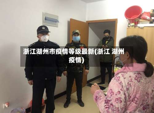 浙江湖州市疫情等级最新(浙江 湖州 疫情)-第1张图片