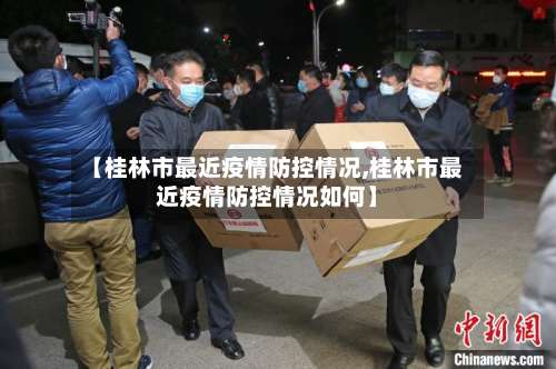 【桂林市最近疫情防控情况,桂林市最近疫情防控情况如何】-第1张图片