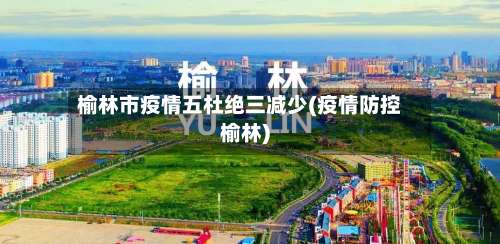 榆林市疫情五杜绝三减少(疫情防控榆林)-第2张图片