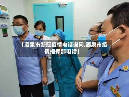 【酒泉市新冠疫情电话询问,酒泉市疫情指挥部电话】-第1张图片