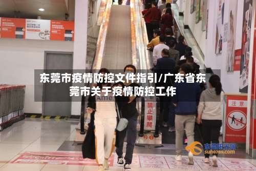 东莞市疫情防控文件指引/广东省东莞市关于疫情防控工作-第2张图片