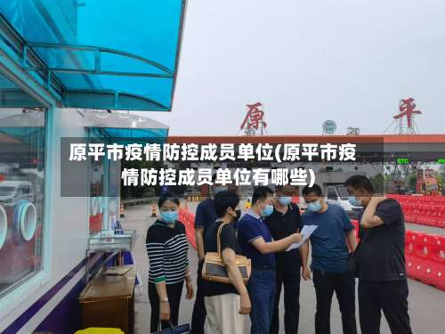 原平市疫情防控成员单位(原平市疫情防控成员单位有哪些)-第1张图片