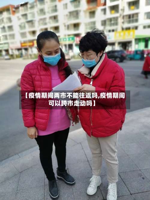 【疫情期间两市不能往返吗,疫情期间可以跨市走动吗】-第1张图片