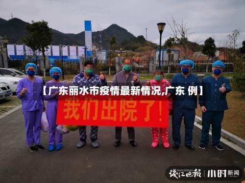 【广东丽水市疫情最新情况,广东 例】-第1张图片