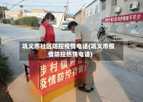 巩义市社区防控疫情电话(巩义市疫情防控热线电话)-第1张图片