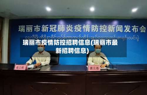 瑞丽市疫情防控招聘信息(瑞丽市最新招聘信息)-第2张图片