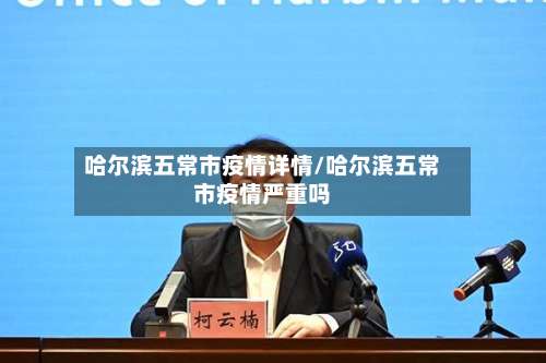 哈尔滨五常市疫情详情/哈尔滨五常市疫情严重吗-第1张图片