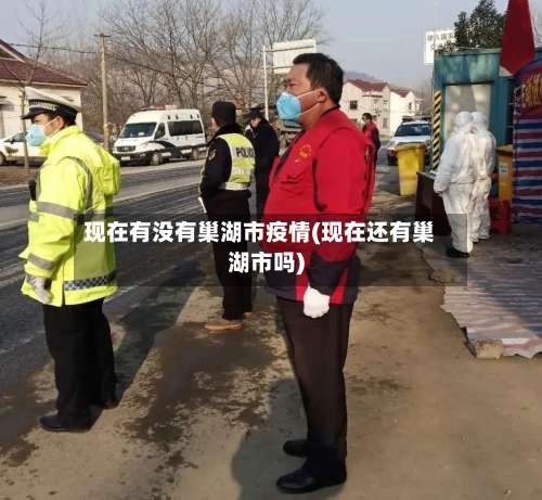 现在有没有巢湖市疫情(现在还有巢湖市吗)-第1张图片