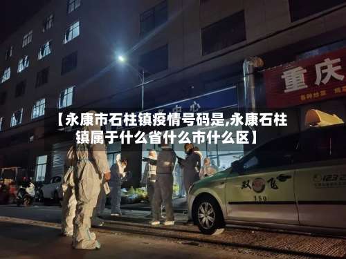 【永康市石柱镇疫情号码是,永康石柱镇属于什么省什么市什么区】-第1张图片