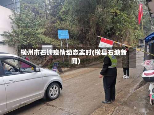 横州市石塘疫情动态实时(横县石塘新闻)-第1张图片